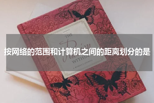 按网络的范围和计算机之间的距离划分的是