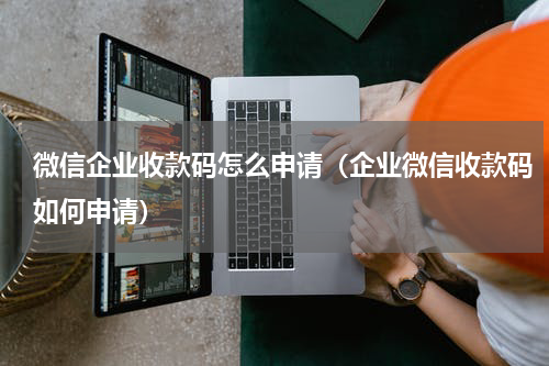 微信企业收款码怎么申请（企业微信收款码如何申请）