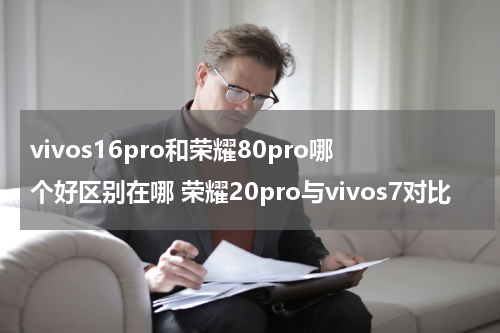 vivos16pro和荣耀80pro哪个好区别在哪 荣耀20pro与vivos7对比