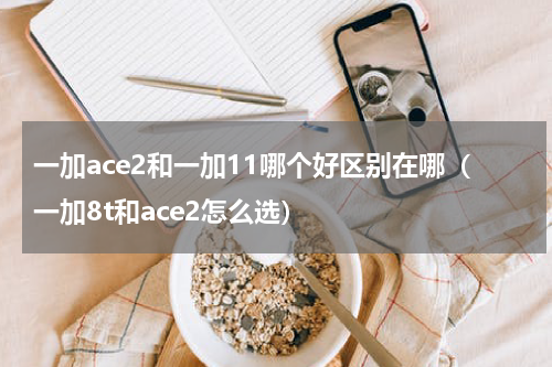 一加ace2和一加11哪个好区别在哪（一加8t和ace2怎么选）