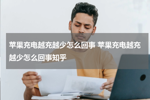 苹果充电越充越少怎么回事 苹果充电越充越少怎么回事知乎