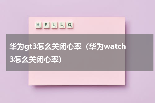 华为gt3怎么关闭心率（华为watch3怎么关闭心率）