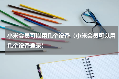 小米会员可以用几个设备（小米会员可以用几个设备登录）