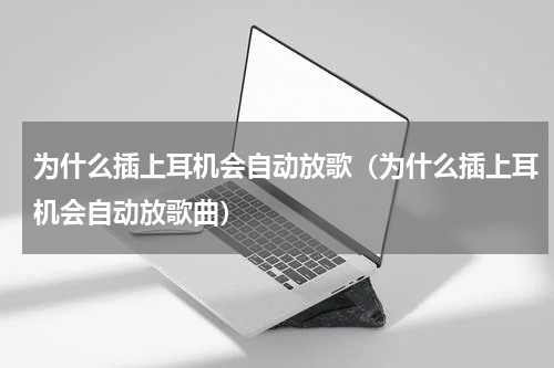 为什么插上耳机会自动放歌（为什么插上耳机会自动放歌曲）