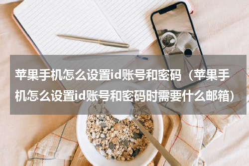 苹果手机怎么设置id账号和密码（苹果手机怎么设置id账号和密码时需要什么邮箱）