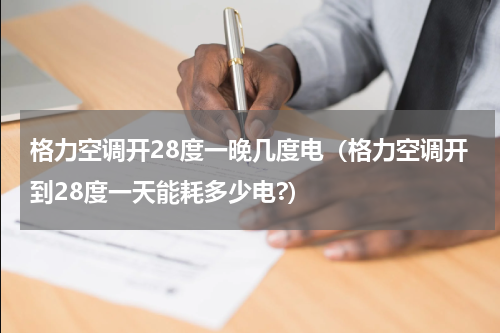 格力空调开28度一晚几度电（格力空调开到28度一天能耗多少电?）