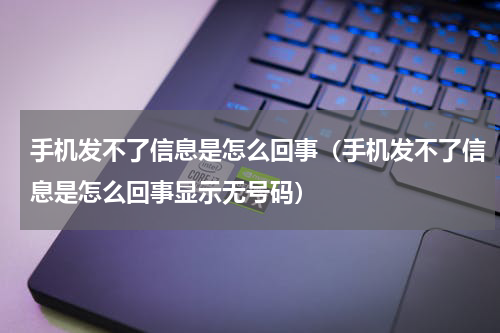 手机发不了信息是怎么回事（手机发不了信息是怎么回事显示无号码）