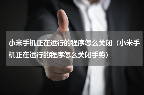 小米手机正在运行的程序怎么关闭（小米手机正在运行的程序怎么关闭手势）