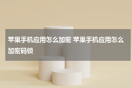 苹果手机应用怎么加密 苹果手机应用怎么加密码锁