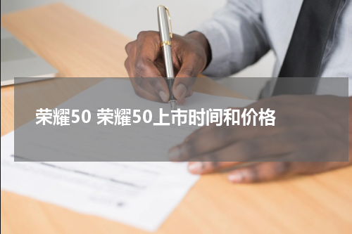 荣耀50 荣耀50上市时间和价格