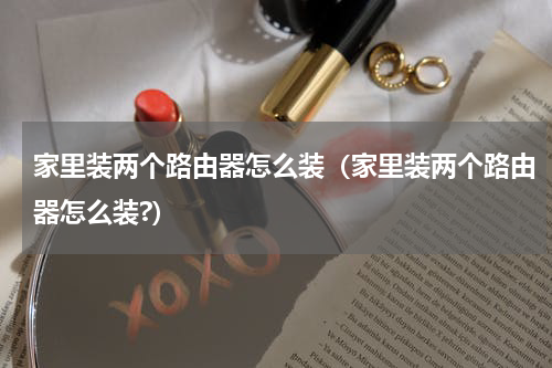 家里装两个路由器怎么装（家里装两个路由器怎么装?）