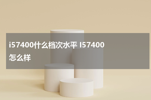 i57400什么档次水平 I57400怎么样