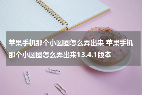 苹果手机那个小圆圈怎么弄出来 苹果手机那个小圆圈怎么弄出来13.4.1版本
