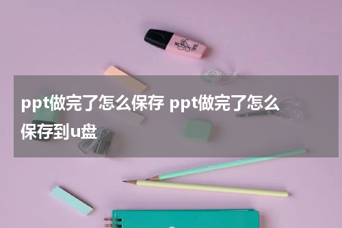 ppt做完了怎么保存 ppt做完了怎么保存到u盘