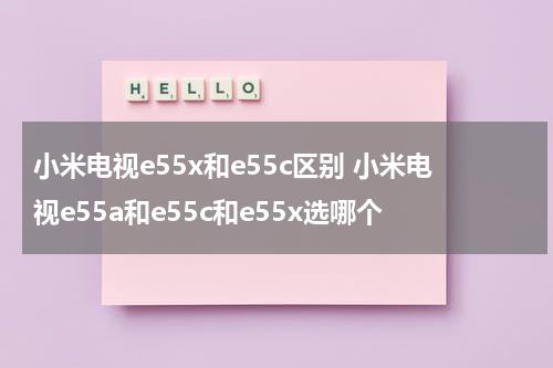 小米电视e55x和e55c区别 小米电视e55a和e55c和e55x选哪个