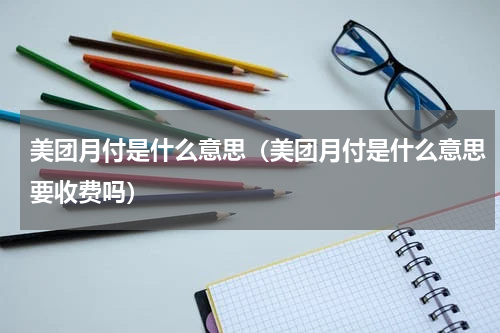 美团月付是什么意思（美团月付是什么意思要收费吗）