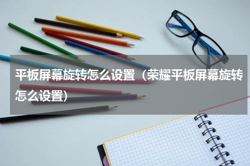 平板屏幕旋转怎么设置（荣耀平板屏幕旋转怎么设置）