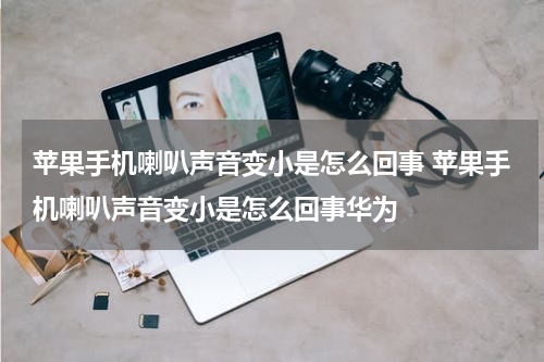 苹果手机喇叭声音变小是怎么回事 苹果手机喇叭声音变小是怎么回事华为