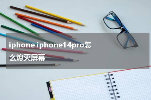 iphone iphone14pro怎么熄灭屏幕