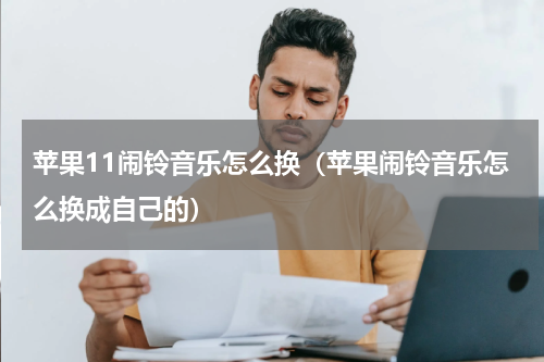 苹果11闹铃音乐怎么换（苹果闹铃音乐怎么换成自己的）