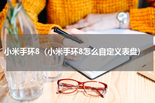 小米手环8（小米手环8怎么自定义表盘）