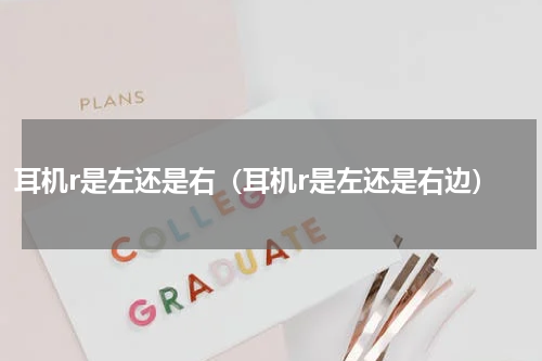 耳机r是左还是右（耳机r是左还是右边）