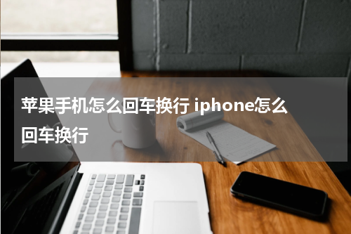 苹果手机怎么回车换行 iphone怎么回车换行