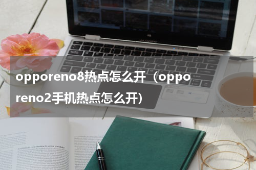 opporeno8热点怎么开（opporeno2手机热点怎么开）