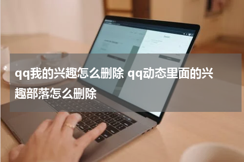 qq我的兴趣怎么删除 qq动态里面的兴趣部落怎么删除