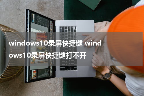 windows10录屏快捷键 windows10录屏快捷键打不开