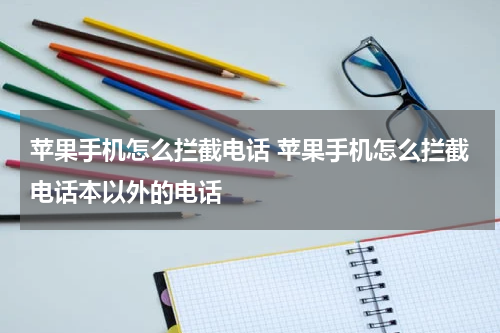 苹果手机怎么拦截电话 苹果手机怎么拦截电话本以外的电话