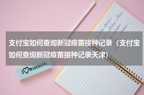 支付宝如何查询新冠疫苗接种记录（支付宝如何查询新冠疫苗接种记录天津）