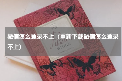 微信怎么登录不上（重新下载微信怎么登录不上）