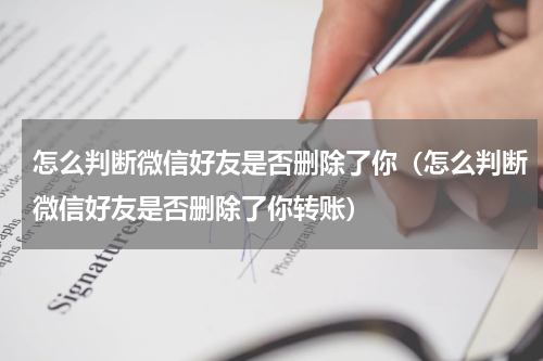 怎么判断微信好友是否删除了你（怎么判断微信好友是否删除了你转账）