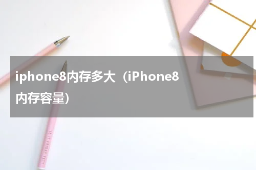 iphone8内存多大（iPhone8内存容量）