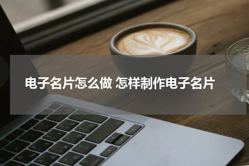 电子名片怎么做 怎样制作电子名片