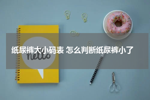 纸尿裤大小码表 怎么判断纸尿裤小了