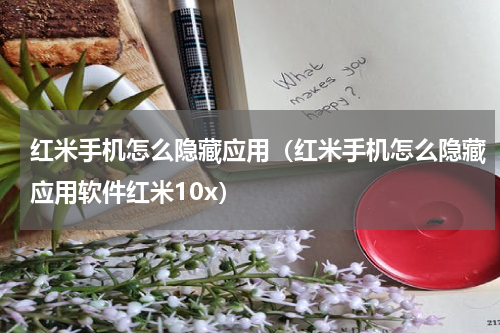 红米手机怎么隐藏应用（红米手机怎么隐藏应用软件红米10x）