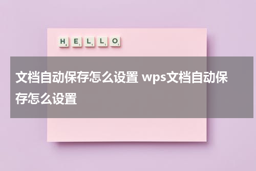 文档自动保存怎么设置 wps文档自动保存怎么设置