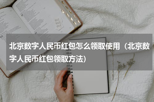 北京数字人民币红包怎么领取使用（北京数字人民币红包领取方法）