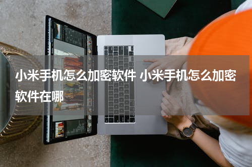 小米手机怎么加密软件 小米手机怎么加密软件在哪