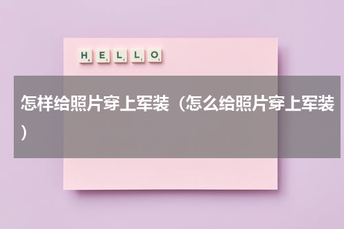 怎样给照片穿上军装（怎么给照片穿上军装）