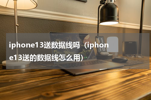 iphone13送数据线吗（iphone13送的数据线怎么用）
