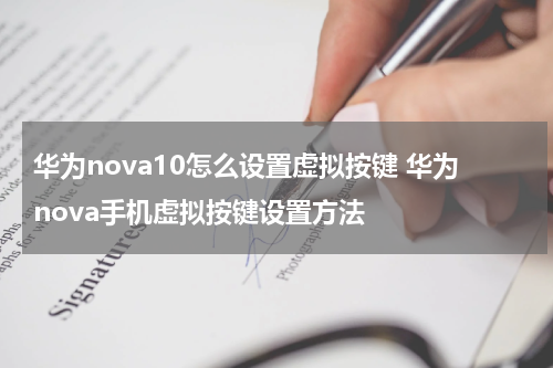 华为nova10怎么设置虚拟按键 华为nova手机虚拟按键设置方法