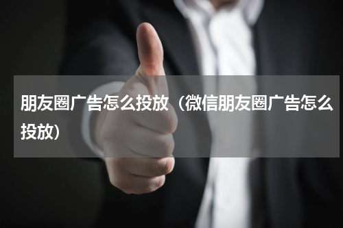 朋友圈广告怎么投放（微信朋友圈广告怎么投放）