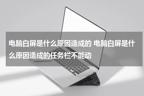 电脑白屏是什么原因造成的 电脑白屏是什么原因造成的任务栏不能动