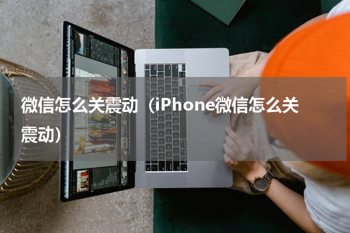 微信怎么关震动（iPhone微信怎么关震动）