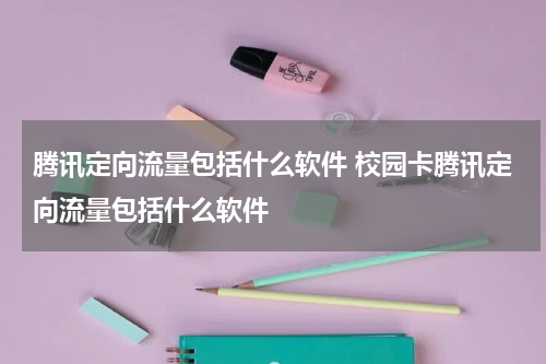 腾讯定向流量包括什么软件 校园卡腾讯定向流量包括什么软件
