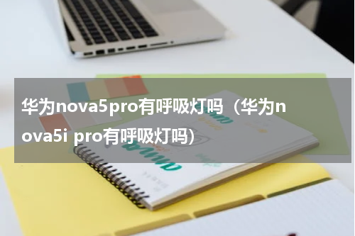 华为nova5pro有呼吸灯吗（华为nova5i pro有呼吸灯吗）