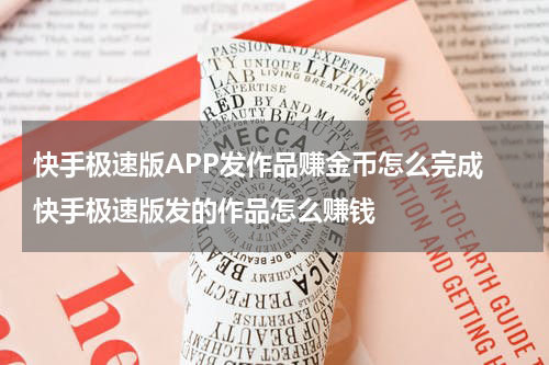 快手极速版APP发作品赚金币怎么完成 快手极速版发的作品怎么赚钱